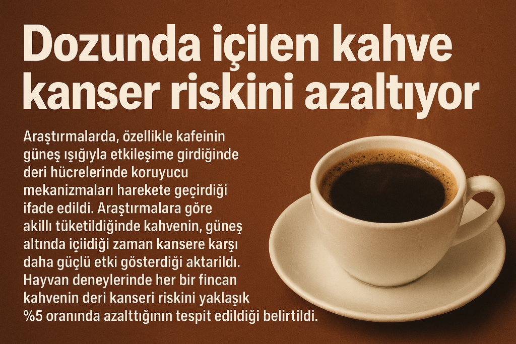 “DOZUNDA İÇİLEN KAHVE KANSER RİSKİNİ AZALTIYOR”