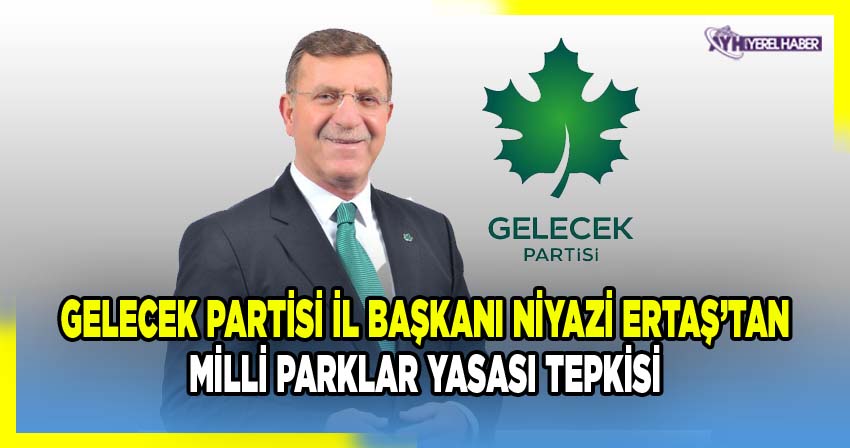 Gelecek Partisi Afyonkarahisar İl Başkanı Niyazi Ertaş, Milli Parklar Kanunu Değişikliğine Tepki Gösterdi
