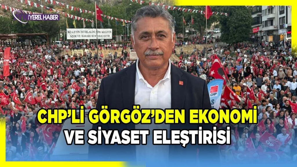 CHP Önceki Dönem Parti Meclisi Üyesi Yalçın Görgöz’den Türkiye Ekonomisi Açıklaması