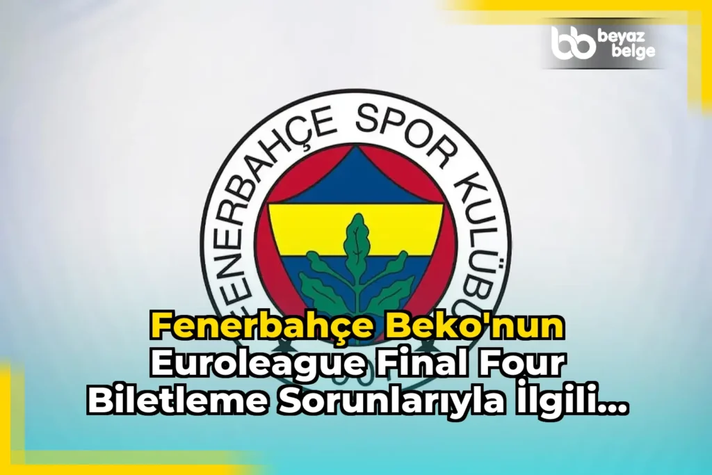 Fenerbahçe Beko’nun EuroLeague Final Four Biletleme Sorunlarıyla İlgili Açıklaması