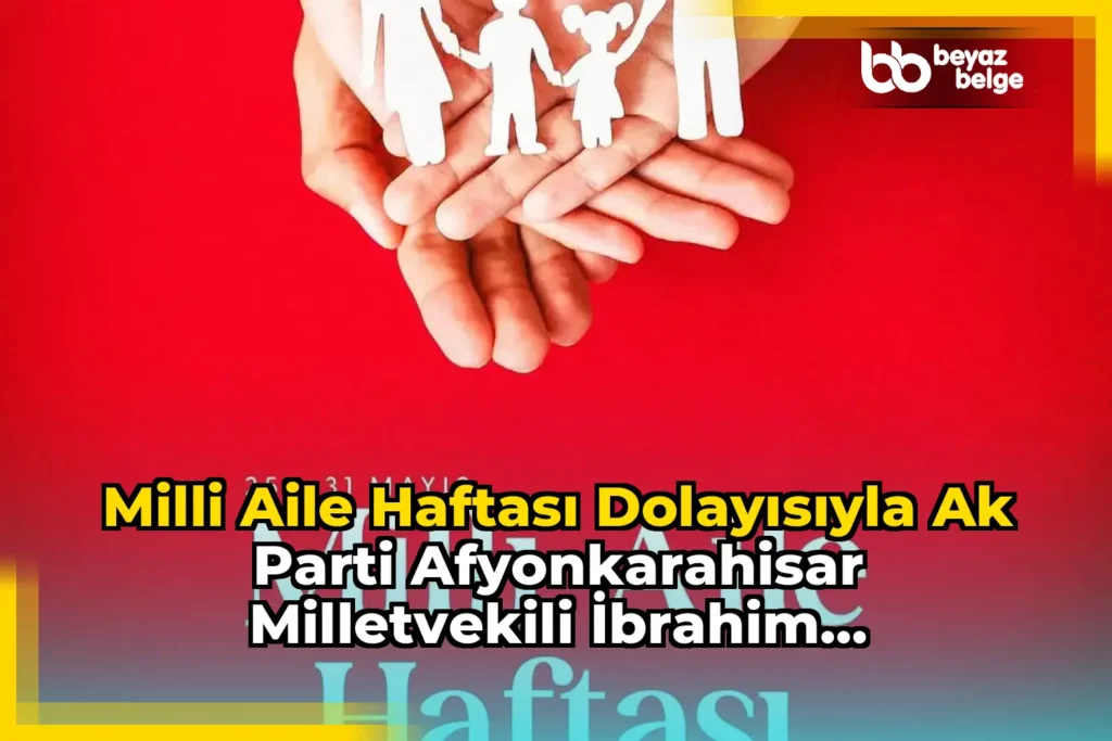 Milli Aile Haftası Dolayısıyla Ak Parti Afyonkarahisar Milletvekili İbrahim Yurdunuseven’den Aileye Övgü