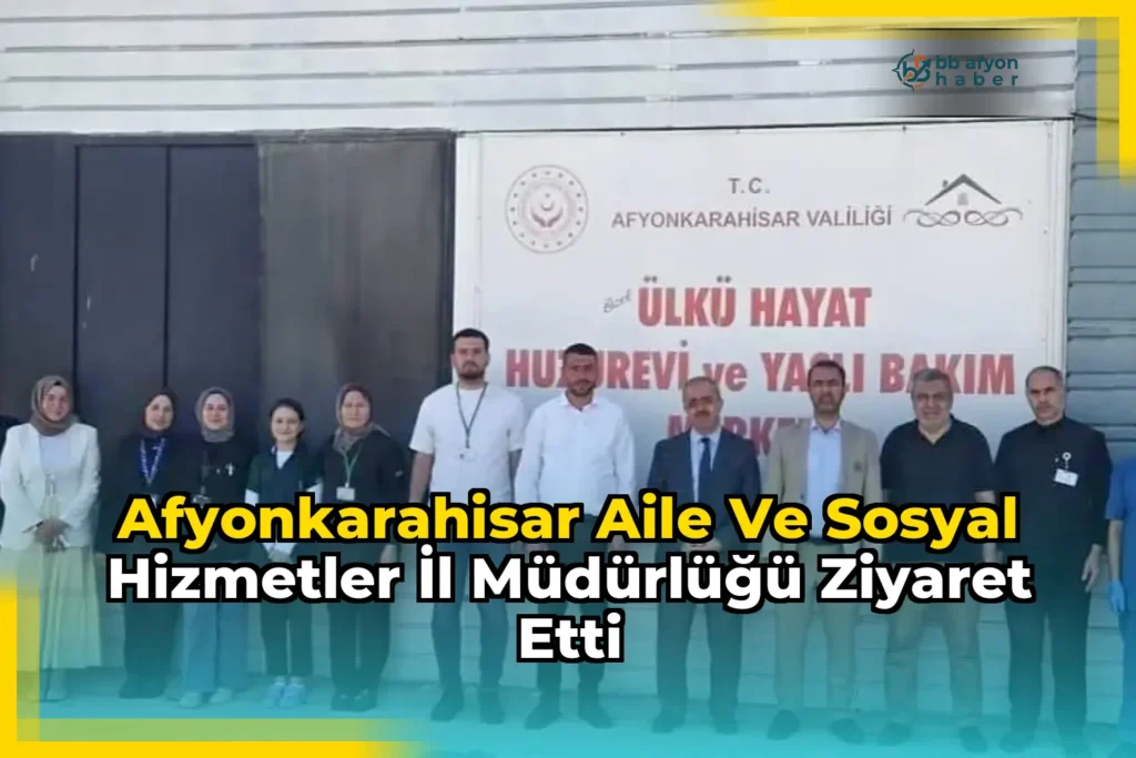 Afyonkarahisar Aile Ve Sosyal Hizmetler İl Müdürlüğü Ziyaret Etti