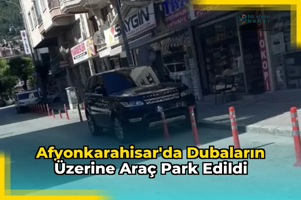 Afyonkarahisar’da Dubaların Üzerine Araç Park Edildi