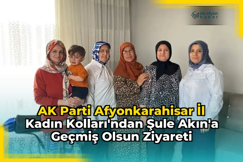 AK Parti Afyonkarahisar İl Kadın Kolları’ndan Şule Akın’a Geçmiş Olsun Ziyareti