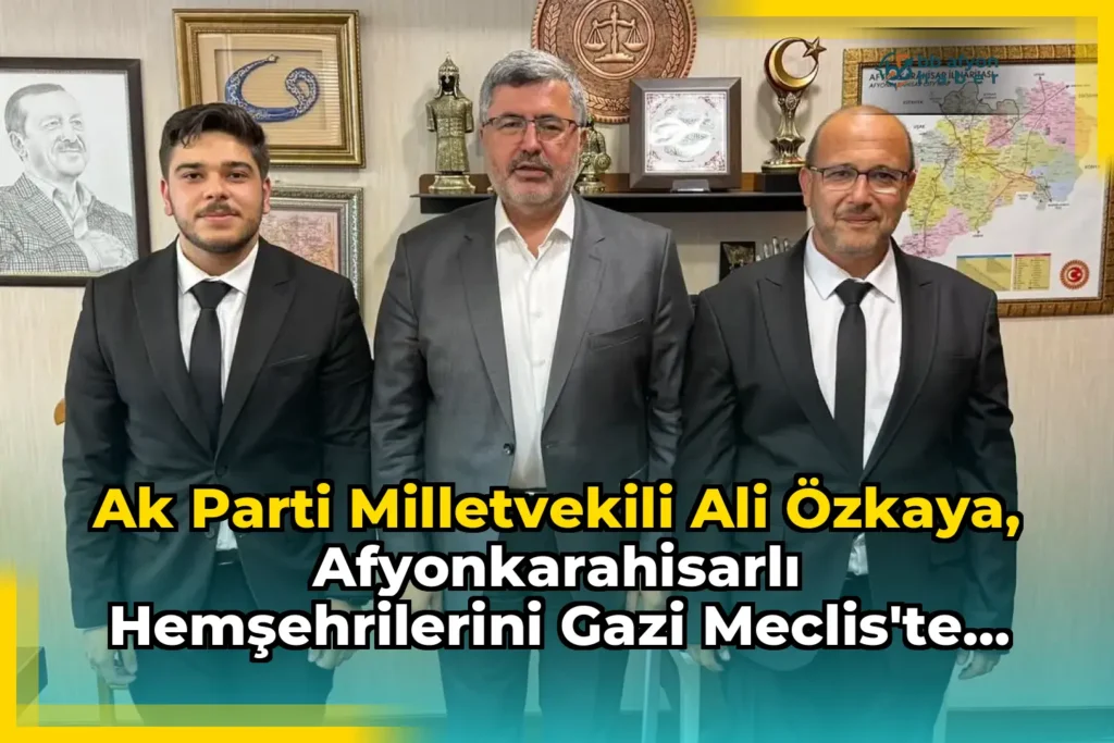 Ak Parti Milletvekili Ali Özkaya, Afyonkarahisarlı Hemşehrilerini Gazi Meclis’te Ağırladı