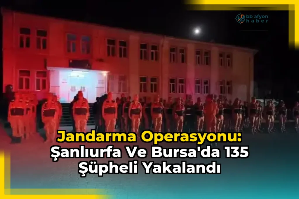 Jandarma Operasyonu: Şanlıurfa ve Bursa’da 135 Şüpheli Yakalandı
