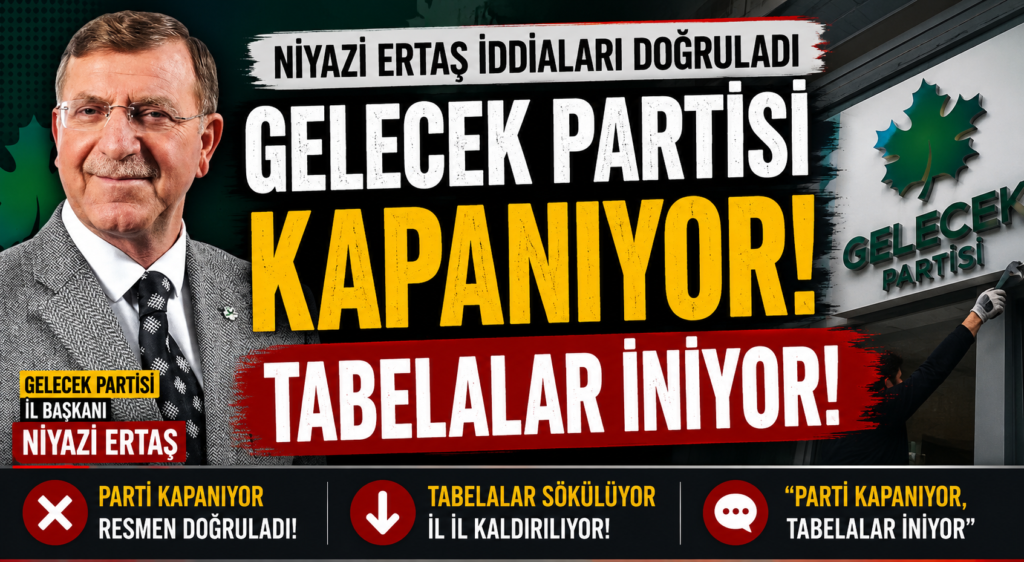 Gelecek Partisi İl Başkanı Niyazi Ertaş: “Parti Kapanıyor, Tabelalar İniyor”