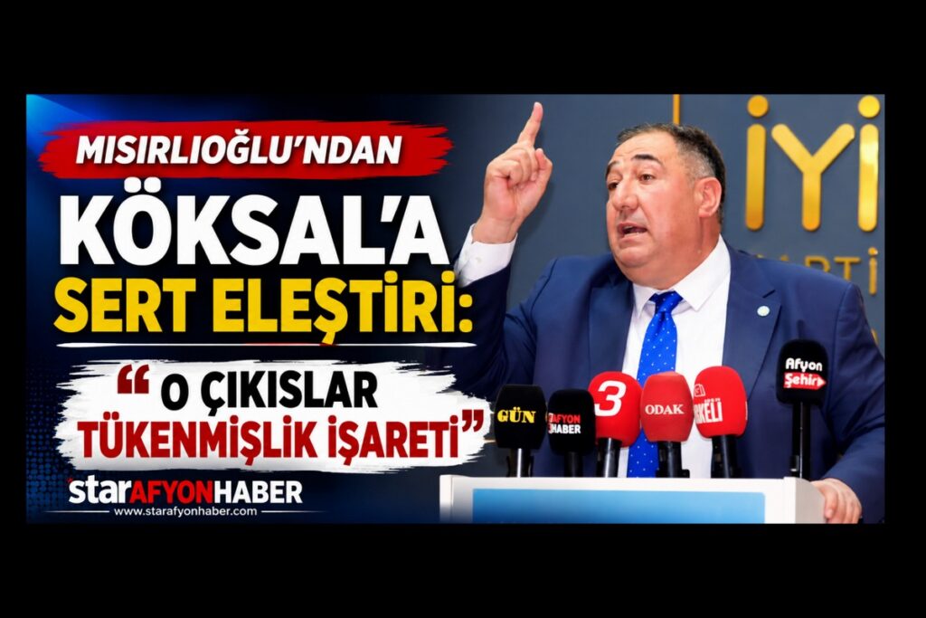 MISIRLIOĞLU’NDAN KÖKSAL’A SERT ELEŞTİRİ: “O ÇIKISLAR TÜKENMİŞLİK İŞARETİ”