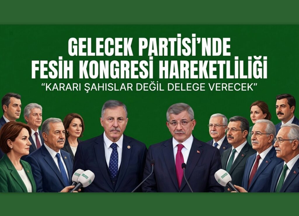 GELECEK PARTİSİ’NDE FESİH KONGRESİ HAREKETLİLİĞİ: “KARARI ŞAHISLAR DEĞİL DELEGE VERECEK”