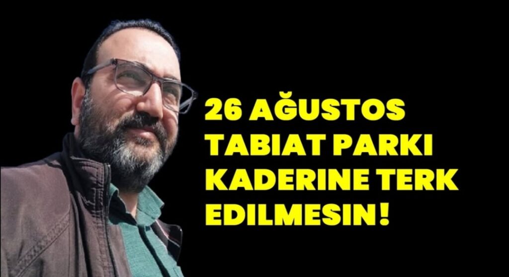 ÖGEDAY “26 AĞUSTOS TABİAT PARKI KADERİNE TERK EDİLMESİN”