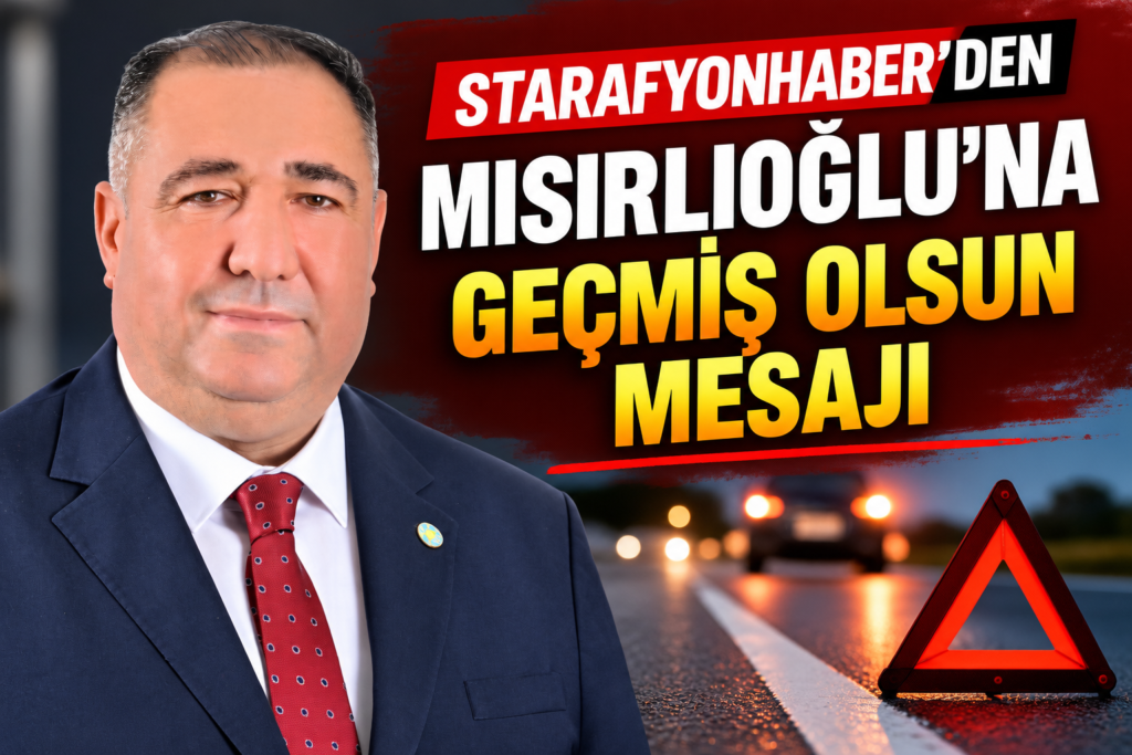STARAFYONHABER’DEN MISIRLIOĞLU’NA GEÇMİŞ OLSUN MESAJI